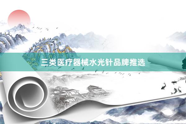 三类医疗器械水光针品牌推选
