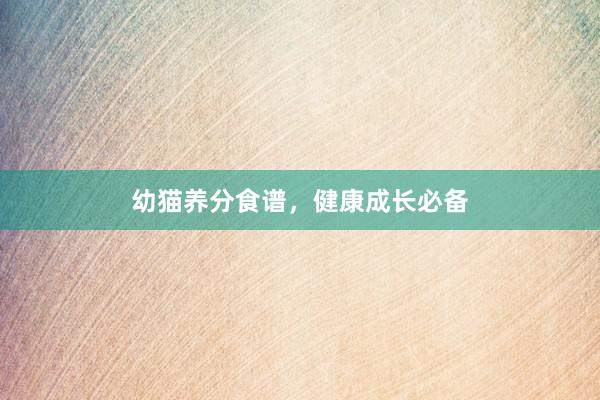 幼猫养分食谱，健康成长必备