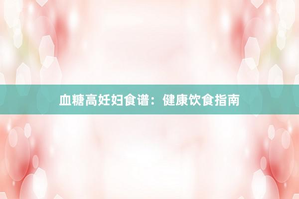 血糖高妊妇食谱：健康饮食指南