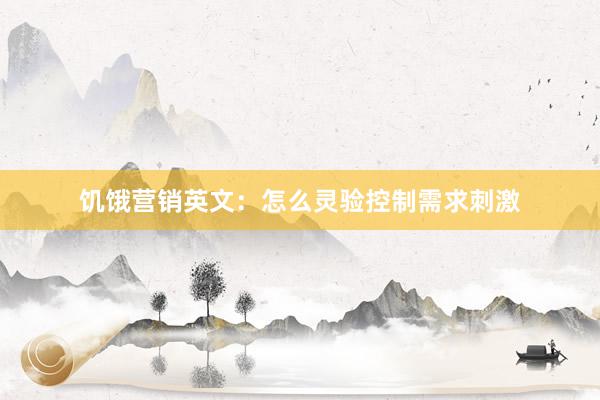 饥饿营销英文：怎么灵验控制需求刺激